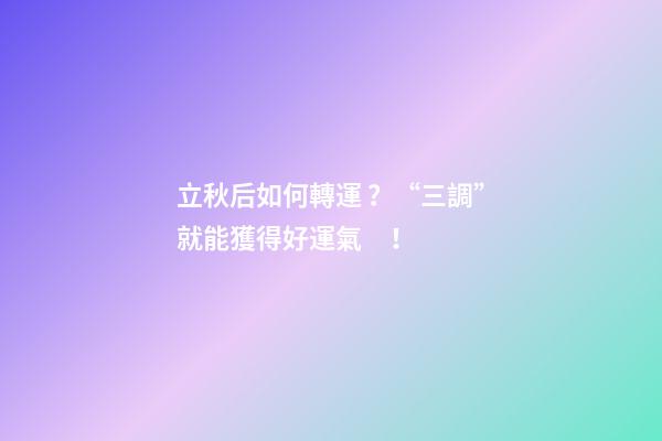 立秋后如何轉運？“三調”就能獲得好運氣！